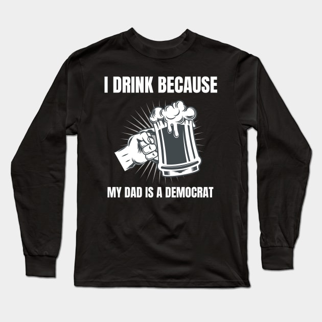 I Drink Because My Dad Is A Democrat Funny Republican design Long Sleeve T-Shirt by merchlovers